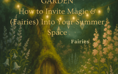 Whispers in the Garden: How to Invite Magic & Fairies Into Your Summer Space